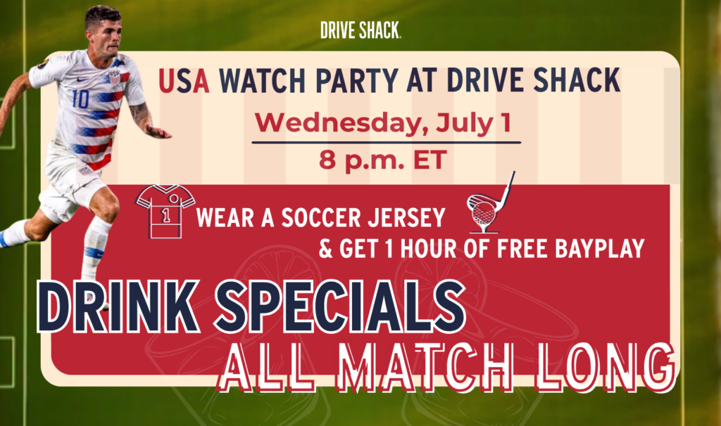 USA watch party at Drive Shack, Wednesday July 1 at 8 p.m. ET; wear a soccer jersey and enjoy drink specials.